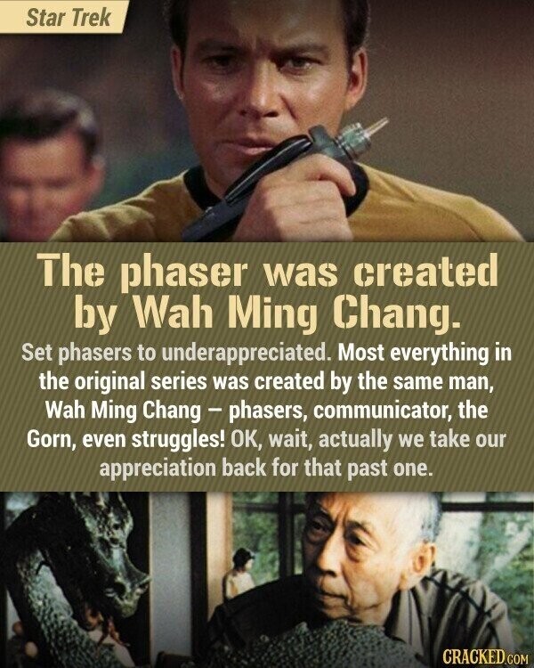 Star Trek The phaser was created by Wah Ming Chang. Set phasers to underappreciated. Most everything in the original series was created by the same man, Wah Ming Chang-phasers, communicator, the Gorn, even struggles! OK, wait, actually we take our appreciation back for that past one. CRACKED.COM
