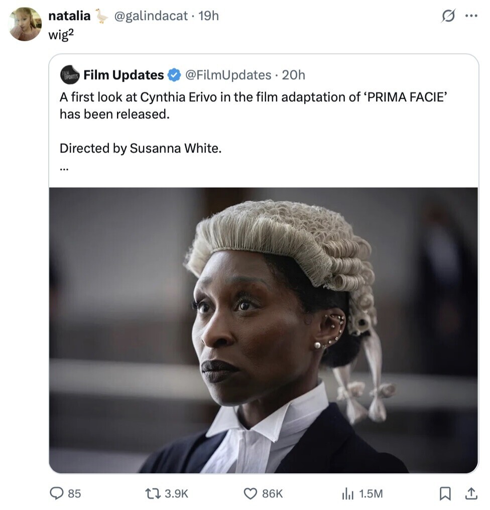 natalia s ... @galindacat. 1 19h wig2 PORTES Film Updates @FilmUpdates.2 20h A first look at Cynthia Erivo in the film adaptation of 'PRIMA FACIE' has been released. Directed by Susanna White. ... 85 3.9K 86K 1.5M 