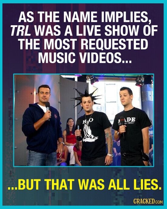 AS THE NAME IMPLIES, TRL WAS A LIVE SHOW OF THE MOST REQUESTED MUSIC VIDEOS... beautiful DE H2O J - ...BUT THAT WAS ALL LIES. CRACKED.COM