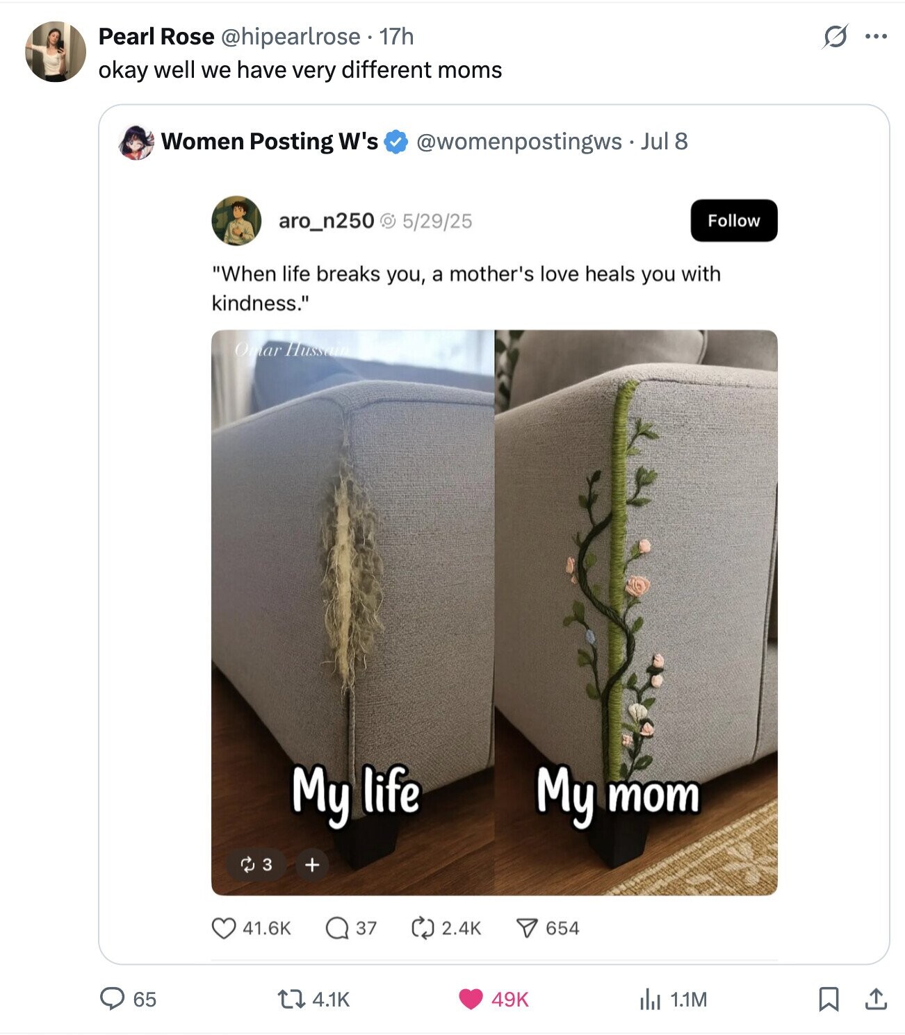 s Pearl Rose @hipearlrose. 17h ... okay well we have very different moms Women Posting W's @womenpostingws Jul 8 aro_n250 @ 5/29/25 Follow When life breaks you, a mother's love heals you with kindness. Omar Hussain My life My тот 3 + 41.6K 37 2.4K 654 65 4.1K 49K dJ 1.1M