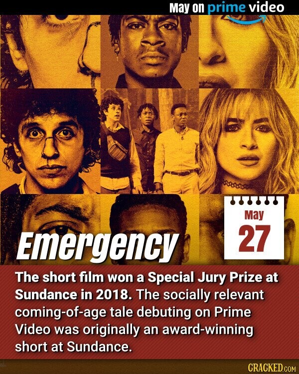 May on prime video May 27 Emergency The short film won a Special Jury Prize at Sundance in 2018. The socially relevant coming-of-age tale debuting on Prime Video was originally an award-winning short at Sundance. CRACKED.COM
