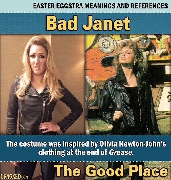 EASTER EGGSTRA MEANINGS AND REFERENCES Bad Janet FOR E The costume was inspired by Olivia Newton-John's clothing at the end of Grease. The Good Place CRACKED.COM