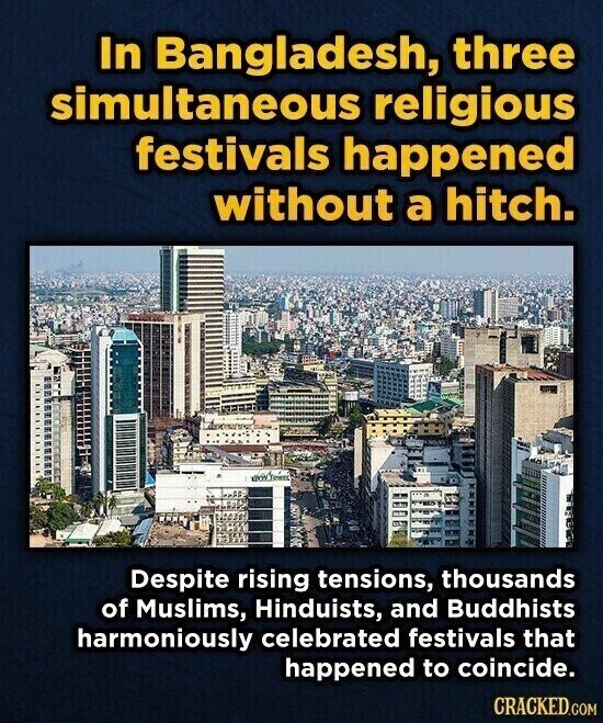 In Bangladesh, three simultaneous religious festivals happened without a hitch. Despite rising tensions, thousands of Muslims, Hinduists, and Buddhists harmoniously celebrated festivals that happened to coincide. CRACKED.COM