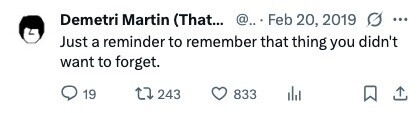 Demetri Martin (That... @.. Feb 20, 2019 ... Just a reminder to remember that thing you didn't want to forget. 19 243 833