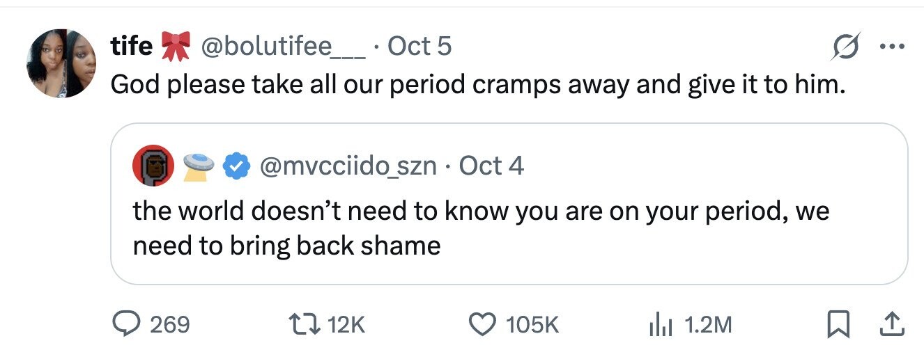 tife @bolutifee_ Oct 5 ... God please take all our period cramps away and give it to him. @mvcciido_szn . C Oct 4 the world doesn't need to know you are on your period, we need to bring back shame 269 12K 105K 1.2M 