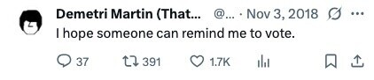Demetri Martin (That... @... Nov 3, 2018 ... I hope someone can remind me to vote. 37 391 1.7K