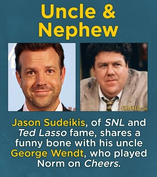 Uncle & Nephew I E CRACKED.COM Jason Sudeikis, of SNL and Ted Lasso fame, shares a funny bone with his uncle George Wendt, who played Norm on Cheers.