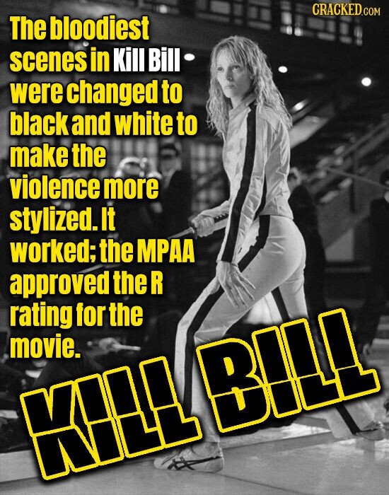CRACKED.COM The bloodiest scenes in Kill Bill were changed to black and white to make the violence more stylized. It worked; the MPAA approved the R rating for the movie. KILLEBELL