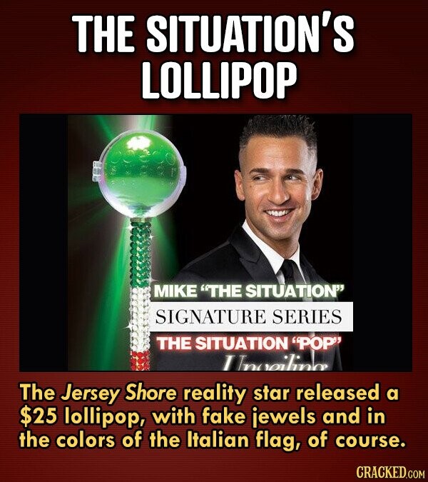 THE SITUATION'S LOLLIPOP MIKE THE SITUATION SIGNATURE SERIES THE SITUATION POP Unceilino The Jersey Shore reality star released a $25 lollipop, with fake jewels and in the colors of the Italian flag, of course. CRACKED.COM