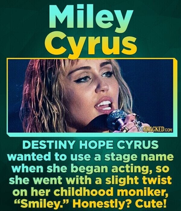 Miley Cyrus GRACKED.COM DESTINY HOPE CYRUS wanted to use a stage name when she began acting, so she went with a slight twist on her childhood moniker, Smiley. Honestly? Cute!