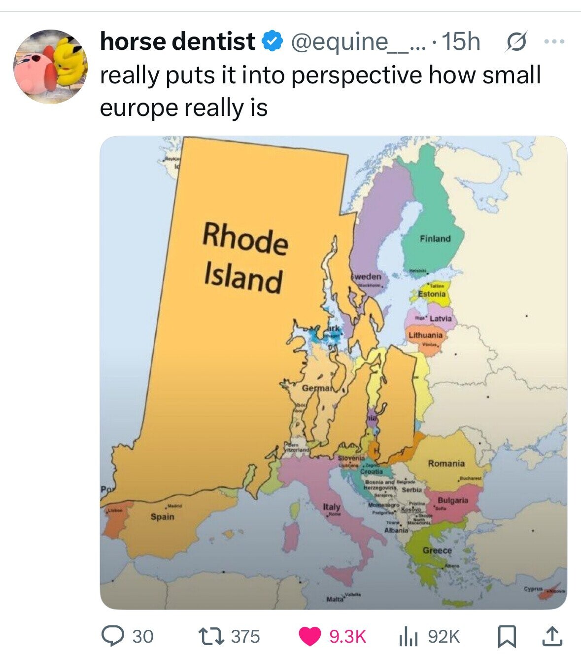 horse dentist @equine_....1 15h S ... really puts it into perspective how small europe really is Rhode Finland Island weden Blockheim, Talina Estonia Riga* Latvia Lithuania Vinius, German nia Fisern itzerland Slovenia Romania .Zagren Croatia Bucharest Bosnia and Belgrade Herzegovina Po Serbia Sarajovo Bulgaria Montenegro Pristina Madrid Italy *Dona Listion Podporica Rome Kosovo Skopp Spain S de Times and Albania Greece Cyprus Nicogla Valletta Malta* 375 30 9.3K 92K 