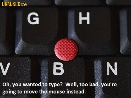 CRACKED.COM G H V В N Oh, you wanted to type? Well, too bad, you're going to move the mouse instead.