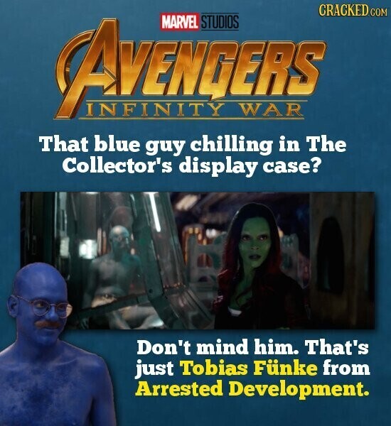 AVENGERS WAR CRACKED.COM INFINITY MARVEL STUDIOS That blue guy chilling in The Collector's display case? Don't mind him. That's just Tobias Fünke from Arrested Development. 