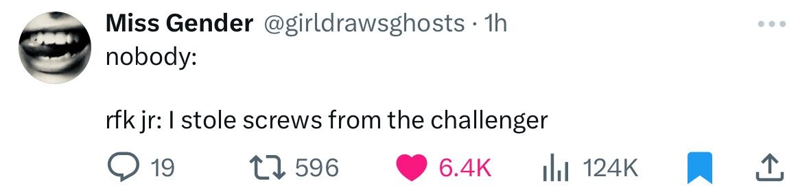 Miss Gender @girldrawsghosts 1h nobody: rfk jr: I stole screws from the challenger 19 596 6.4K 124K