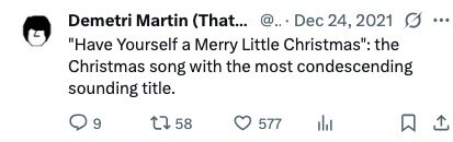 Demetri Martin (That... @.. Dec 24, 2021 G ... Have Yourself a Merry Little Christmas: the Christmas song with the most condescending sounding title. 9 58 577