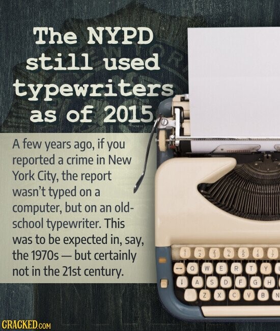 The NYPD still used typewriters, as of 2015 A few years ago, if you reported a crime in New York City, the report wasn't typed on a computer, but on an old- school typewriter. This was to be expected in, say, the 1970s- but certainly s 7 2 6 not in the 21st century. W E R T Y O A S D F G H Z X C V B N CRACKED.COM