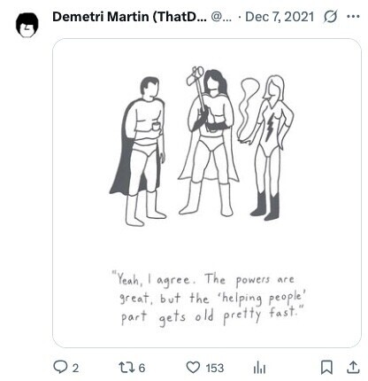 Demetri Martin (ThatD... @... Dec 7, 2021 ... Yeah, I agree. The powers are great, but the 'helping people' part gets old pretty fast. 2 6 153