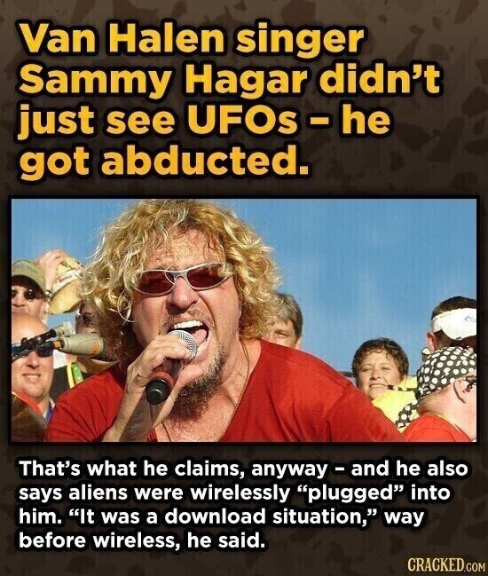 Van Halen singer Sammy Hagar didn't just see UFOs-he got abducted. That's what he claims, anyway - and he also says aliens were wirelessly plugged into him. It was a download situation, way before wireless, he said. CRACKED.COM