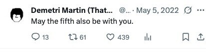 Demetri Martin (That... @... May 5, 2022 ... May the fifth also be with you. 13 61 439