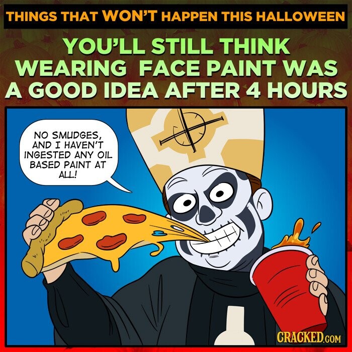 THINGS THAT WON'T HAPPEN THIS HALLOWEEN YOU'LL STILL THINK WEARING FACE PAINT WAS A GOOD IDEA AFTER 4 HOURS NO SMUDGES, AND I HAVEN'T INGESTED ANY OIL BASED PAINT AT ALL! CRACKED.COM