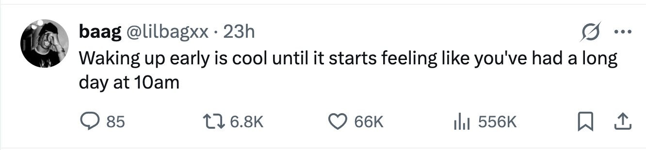 baag @lilbagxx 23h ... Waking up early is cool until it starts feeling like you've had a long day at 10am 85 6.8K 66K 556K 