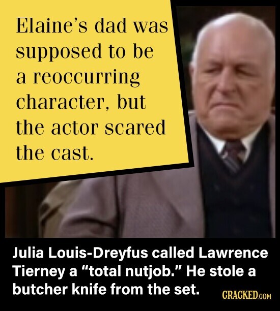 Elaine's dad was supposed to be a reoccurring character, but the actor scared the cast. Julia Louis-Dreyfus called Lawrence Tierney a total nutjob. Не stole a butcher knife from the set. CRACKED.COM