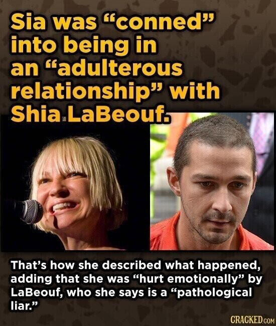 Sia was conned into being in an adulterous relationship with Shia A LaBeouf. That's how she described what happened, adding that she was hurt emotionally by LaBeouf, who she says is a pathological liar. CRACKED.COM