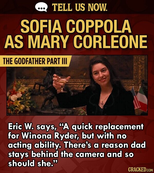 TELL US NOW. SOFIA COPPOLA AS MARY CORLEONE THE GODFATHER PART IL Eric W. says, A quick replacement for Winona Ryder, but with no acting ability. There's a reason dad stays behind the camera and so should she.