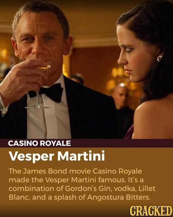 CASINO ROYALE Vesper Martini The James Bond movie Casino Royale made the Vesper Martini famous. It's a combination of Gordon's Gin, vodka, Lillet Blanc, and a splash of Angostura Bitters. CRACKED
