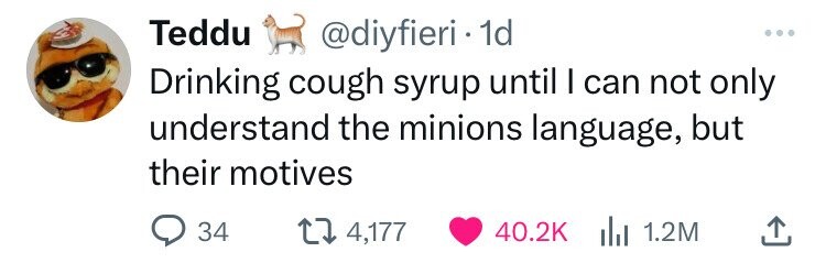 Teddu @diyfieri. 1d ... Drinking cough syrup until I can not only understand the minions language, but their motives 34 4,177 40.2K del 1.2M