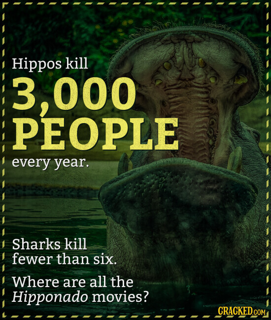 Hippos kill 3,000 PEOPLE every year. Sharks kill fewer than six. Where are all the Hipponado movies? CRACKED COM
