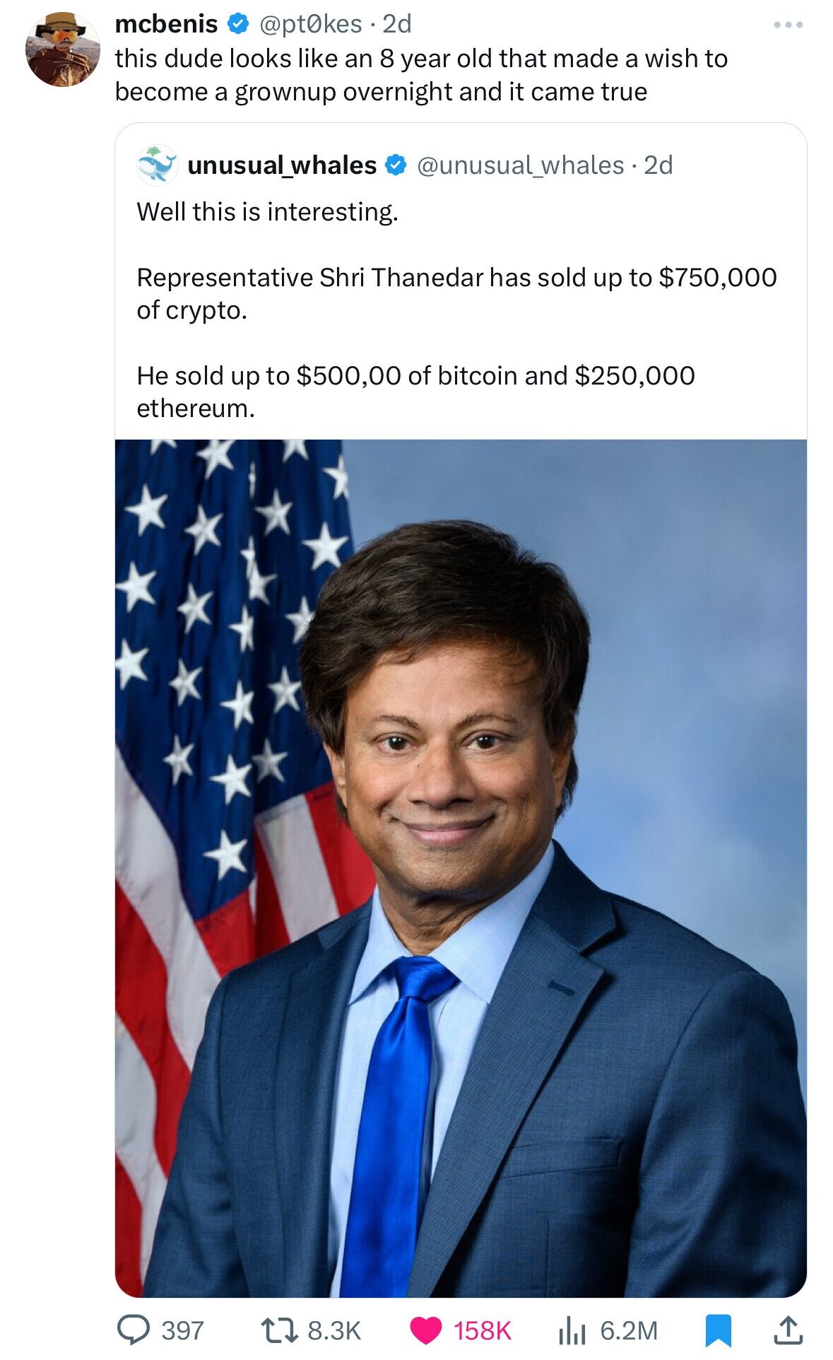 mcbenis @pt0kes 2d this dude looks like an 8 year old that made a wish to become a grownup overnight and it came true unusual_whales @unusual_whales. 2d Well this is interesting. Representative Shri Thanedar has sold up to $750,000 of crypto. Не sold up to $500,00 of bitcoin and $250,000 ethereum. 397 8.3K 158K 6.2M
