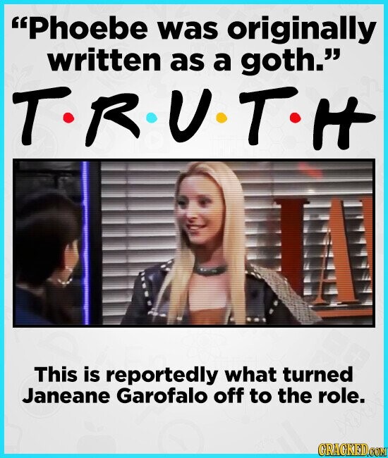 Phoebe was originally written as a goth. T. R.I U. T H This is reportedly what turned Janeane Garofalo off to the role. GRAGKED.COM