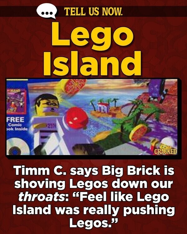 ... TELL US NOW. Lego Island MAND FREE Comic 2374 ook Inside GRACKED Timm C. says Big Brick is shoving Legos down our throats: Feel like Lego Island was really pushing Legos.