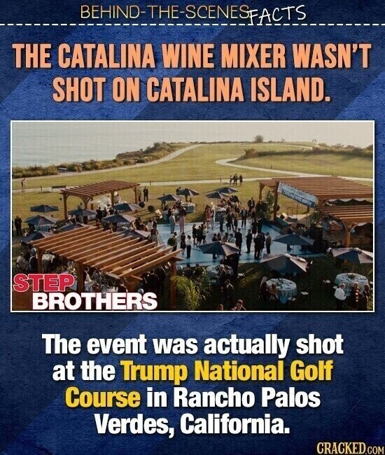 BEHINO-THE-SCENES FACTS THE CATALINA WINE MIXER WASN'T SHOT ON CATALINA ISLAND. FC HOTEL STEP BROTHERS The event was actually shot at the Trump National Golf Course in Rancho Palos Verdes, California. CRACKED.COM