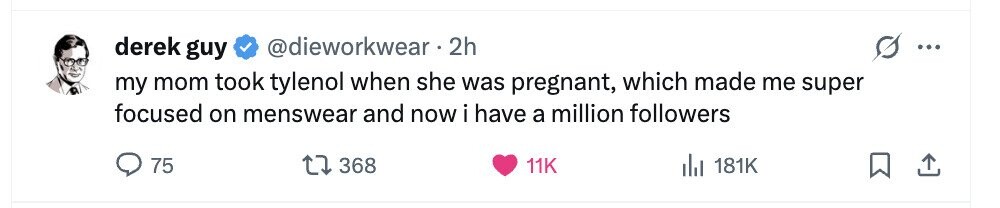 derek guy @dieworkwear. 2h ... my mom took tylenol when she was pregnant, which made me super focused on menswear and now i have a million followers 75 368 11K del 181K 