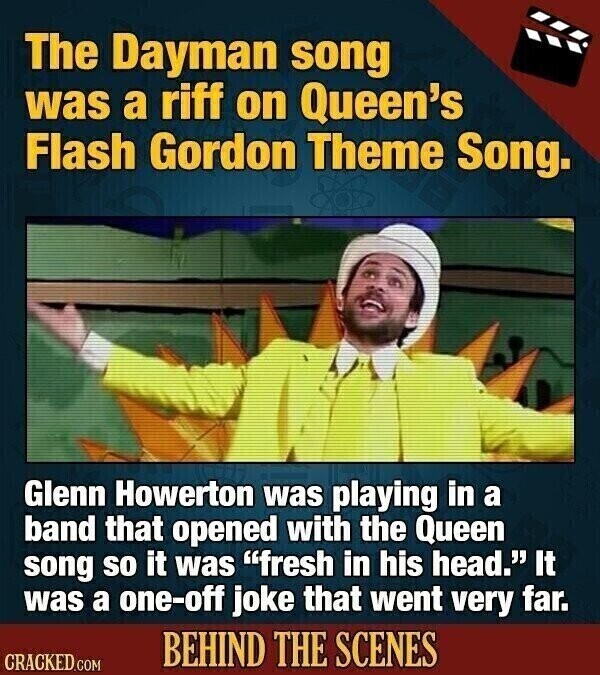 The Dayman song was a riff on Queen's Flash Gordon Theme Song. Glenn Howerton was playing in a band that opened with the Queen song so it was fresh in his head. It was a one-off joke that went very far. BEHIND THE SCENES CRACKED.COM