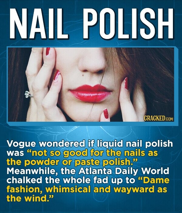 NAIL POLISH CRACKED.COM .COM Vogue wondered if liquid nail polish was not SO good for the nails as the powder or paste polish. Meanwhile, the Atlanta Daily World chalked the whole fad up to Dame fashion, whimsical and wayward as the wind.