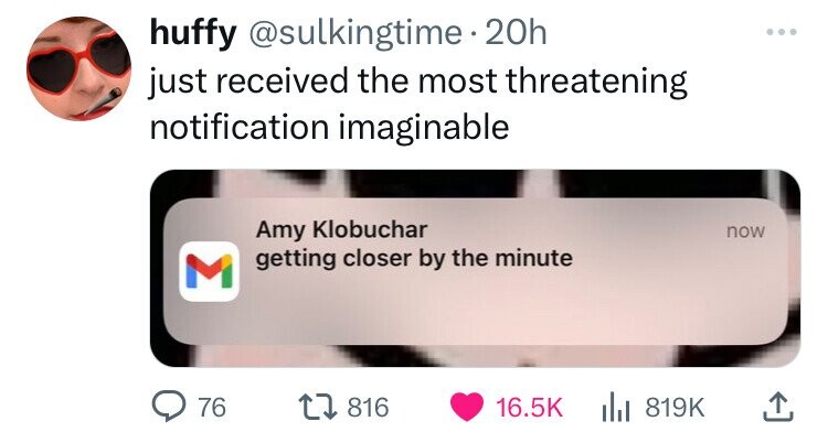 huffy @sulkingtime 20h just received the most threatening notification imaginable Amy Klobuchar now getting closer by the minute M 76 816 16.5K 819K