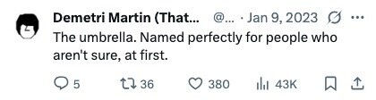 Demetri Martin (That... @... Jan 9, 2023 ... The umbrella. Named perfectly for people who aren't sure, at first. 5 36 380 43K