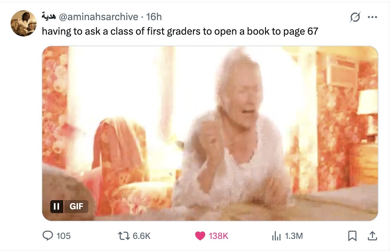 هدية @aminahsarchive • 16h ... having to ask a class of first graders to open a book to page 67 II GIF 105 6.6K 138K del 1.3M