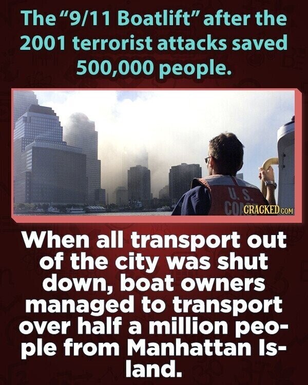 The 9/11 Boatlift after the 2001 terrorist attacks saved 500,000 people. U. S. COACRACKED.COM When all transport out of the city was shut down, boat owners managed to transport over half a million peo- ple from Manhattan Is- land.