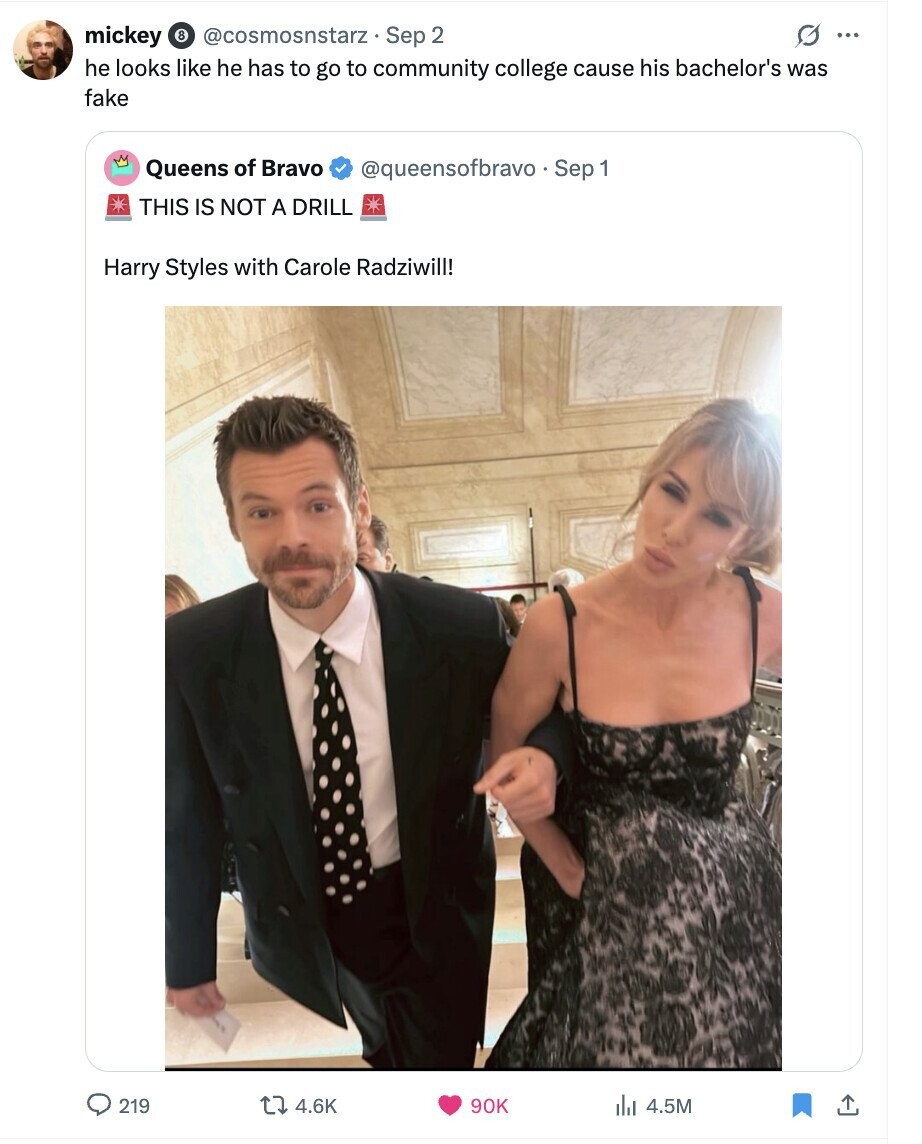 mickey 8 @cosmosnstarz. Sep 2 0 ... he looks like he has to go to community college cause his bachelor's was fake Queens of Bravo @queensofbravo . . Sep 1 THIS IS NOT A DRILL Harry Styles with Carole Radziwill! 219 4.6K 90K 4.5M 