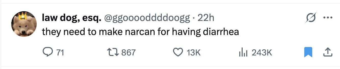 law dog, esq. @ggooooddddoogg 22h ... king they need to make narcan for having diarrhea 71 867 13K 243K 