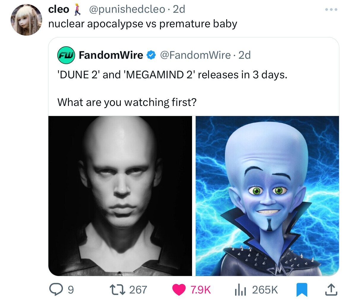 cleo @punishedcleo.2 2d nuclear apocalypse vs premature baby FW FandomWire @FandomWire 2d 'DUNE 2' and 'MEGAMIND 2' releases in 3 days. What are you watching first? 9 267 7.9K 265K