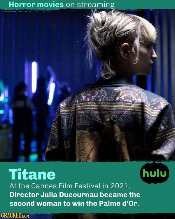 Horror movies on streaming Titane hulu At the Cannes Film Festival in 2021, Director Julia Ducournau became the second woman to win the Palme d'Or. CRACKED.COM