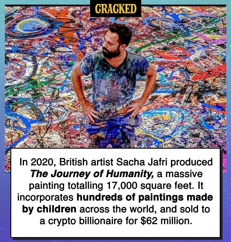 CRACKED In 2020, British artist Sacha Jafri produced The Journey of Humanity, a massive painting totalling 17,000 square feet. It incorporates hundreds of paintings made by children across the world, and sold to a crypto billionaire for $62 million.