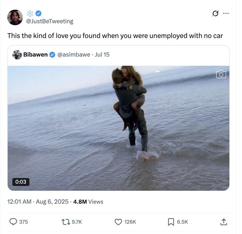 G ... @JustBeTweeting This the kind of love you found when you were unemployed with no car Bibawen @asimbawe Jul 15 0:03 12:01 AM Aug 6, 2025 4.8M Views 375 9.7K 126K 6.5K