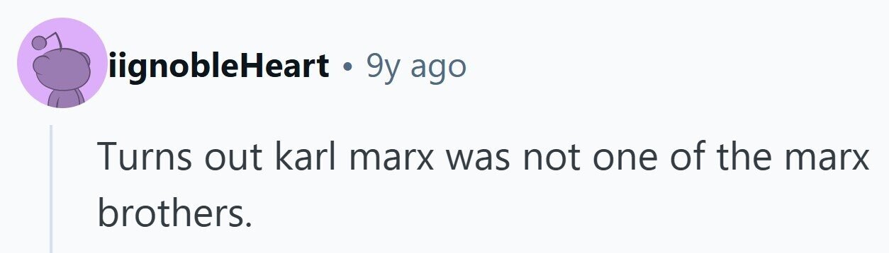 iignobleHeart. 9y : ago Turns out karl marx was not one of the marx brothers. 