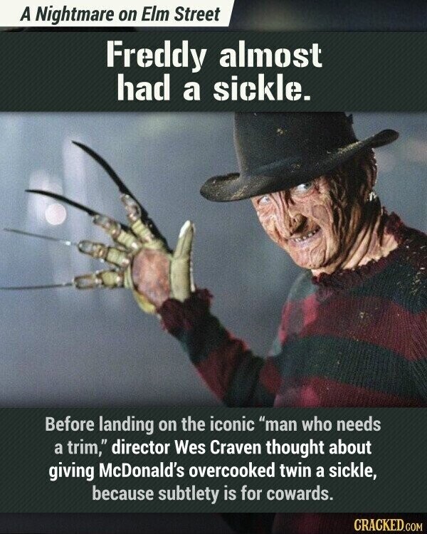 A Nightmare on Elm Street Freddy almost had a sickle. Before landing on the iconic man who needs a trim, director Wes Craven thought about giving McDonald's overcooked twin a sickle, because subtlety is for cowards. CRACKED.COM